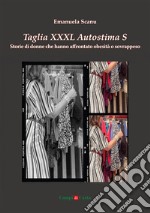 Taglia XXXL Autostima S. Storie di donne che hanno affrontato obesità o sovrappeso libro