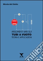 Argomenti vari sui tubi e a vuoto. Teoria e applicazioni libro