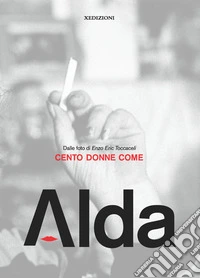 Cento donne come Alda. Dalle foto di Enzo Eric Toccaceli. Ediz. illustrata libro