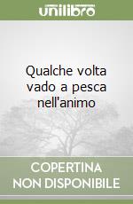 Qualche volta vado a pesca nell'animo