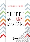 Chiedi agli anni lontani libro di Visone Andrea Edoardo