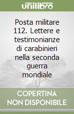 Posta militare 112. Lettere e testimonianze di carabinieri nella seconda guerra mondiale libro