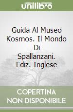 Guida Al Museo Kosmos. Il Mondo Di Spallanzani. Ediz. Inglese libro