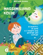 Massimiliano Kolbe. Il pulcino, la luna e il sogno più grande del mondo libro