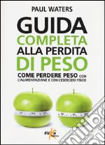 Guida completa alla perdita di peso. Come perdere peso con l'alimentazione e con l'esercizio fisico libro