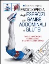 Enciclopedia degli esercizi per gambe, addominali e glutei. Tavole anatomiche, biomeccanica e corretta esecuzione libro