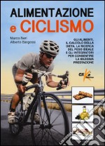 Alimentazione e ciclismo. Gli alimenti, il calcolo della dieta, la ricerca del peso ideale e gli integratori per consentire la massima prestazione libro