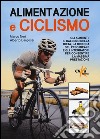 Alimentazione e ciclismo. Gli alimenti, il calcolo della dieta, la ricerca del peso ideale e gli integratori per consentire la massima prestazione libro