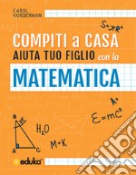 Compiti a casa. Aiuta tuo figlio con la matematica libro