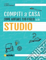 Compiti a casa. Come aiutare tuo figlio nello studio libro