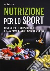 Nutrizione per lo sport. Come nutrire il proprio corpo e massimizzare la performance sportiva libro