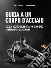 Guida a un corpo d'acciaio. Esercizi a corpo libero per il potenziamento, la prevenzione e il recupero libro