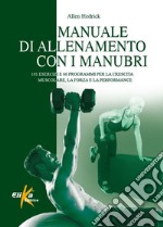 Manuale di allenamento con i manubri. 101 esercizi e 66 programmi per la crescita muscolare, la forza e la performance libro