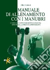 Manuale di allenamento con i manubri. 101 esercizi e 66 programmi per la crescita muscolare, la forza e la performance libro