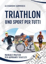 Triathlon: uno sport per tutti. Manuale pratico per aspiranti triatleti