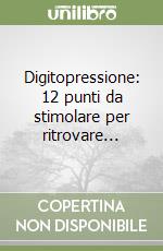 Digitopressione: 12 punti da stimolare per ritrovare... libro