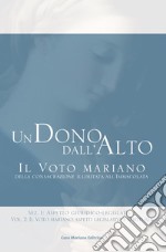 Un dono dall'alto. Il voto mariano della consacrazione illimitata all'Immacolata. Sez. I: Aspetto giuridico-legislativo. Vol. 2: Il voto mariano: aspetti legislativi e spirituali libro