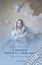 L'Immacolata Madre di Dio e Madre nostra. Trattato di Mariologia dogmatica libro