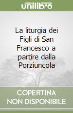 La liturgia dei Figli di San Francesco a partire dalla Porziuncola libro
