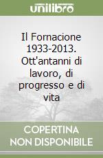 Il Fornacione 1933-2013. Ott'antanni di lavoro, di progresso e di vita libro