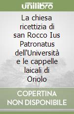 La chiesa ricettizia di san Rocco Ius Patronatus dell'Università e le cappelle laicali di Oriolo libro