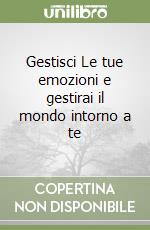 Gestisci Le tue emozioni e gestirai il mondo intorno a te