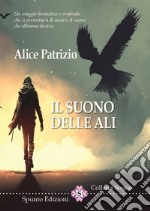 Il suono delle ali. Un viaggio fantastico e profondo che ci permetterà di sentire il suono che abbiamo dentro libro