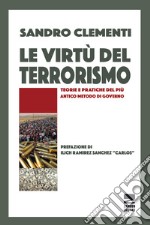 Le virtù del terrorismo. Teorie e pratiche del più antico metodo di governo