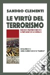 Le virtù del terrorismo. Teorie e pratiche del più antico metodo di governo libro di Clementi Sandro