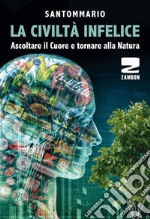 La civiltà infelice. Ascoltare il cuore e tornare alla natura libro