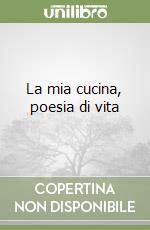 La mia cucina, poesia di vita libro