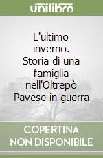 L'ultimo inverno. Storia di una famiglia nell'Oltrepò Pavese in guerra libro