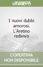 I nuovi dubbi amorosi. L'Aretino redivivo libro