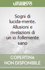 Sogni di lucida-mente. Allusioni e rivelazioni di un io follemente sano libro