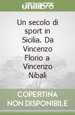 Un secolo di sport in Sicilia. Da Vincenzo Florio a Vincenzo Nibali libro