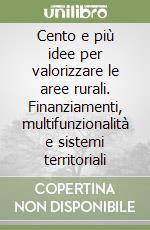 Cento e più idee per valorizzare le aree rurali. Finanziamenti, multifunzionalità e sistemi territoriali libro