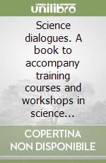 Science dialogues. A book to accompany training courses and workshops in science communication held