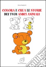 Colora e crea le storie dei tuoi amici animali. Ediz. illustrata libro