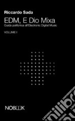 EDM, e Dio mixa. Guida polifonica all'electronic digital music. Vol. 1 libro