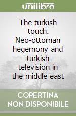 The turkish touch. Neo-ottoman hegemony and turkish television in the middle east libro