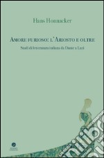 Amore furioso: l'Ariosto e oltre. Studi di letteratura italiana da Dante a Luzi