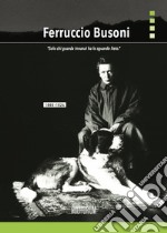 Ferruccio Busoni. «Solo chi guarda innanzi ha lo sguardo lieto» libro