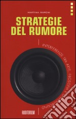 Strategie del rumore. Interferenze tra arte, filosofia e underground libro