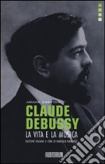 Claude Debussy. La vita e la musica libro