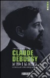 Claude Debussy. La vita e la musica libro