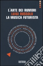 L'arte dei rumori. Luigi Russolo. La musica futurista libro