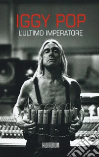 Iggy Pop. L'ultimo imperartore