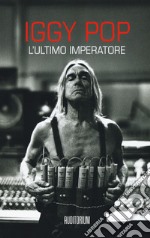 Iggy Pop. L'ultimo imperartore