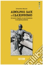 Adolphe Sax e il saxofono. Un uomo di genio, la sua invenzione e una gloria postuma