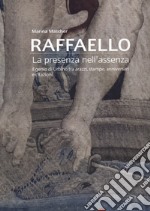 Raffaello. La presenza nell'assenza. Il genio di Urbino tra arazzi, stampe, anniversari e citazioni libro